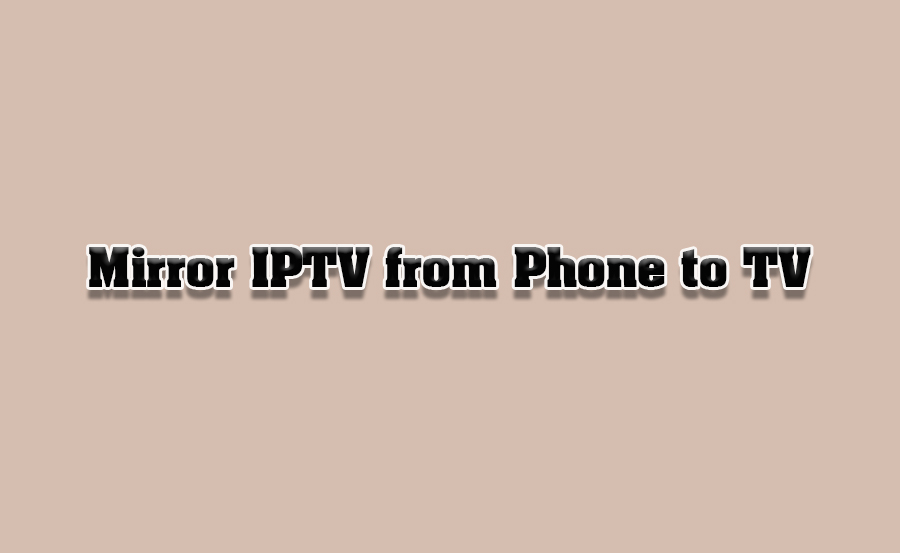 How to Mirror IPTV Streams from Phone to Smart TVs